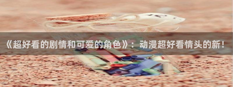 omofun中文官网：《超好看的剧情和可爱的角色》：动漫超好看情头的新！