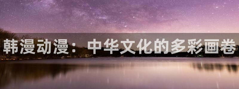 omofun有病毒吗：韩漫动漫：中华文化的多彩画卷