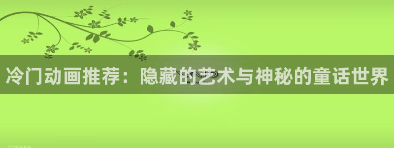 动漫共和国(omofun)官网：冷门动画推荐：隐藏的艺术与神秘的童话世界