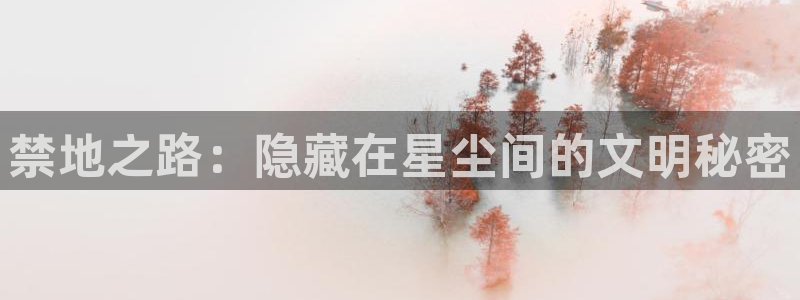 喵趣漫画网页版：禁地之路：隐藏在星尘间的文明秘密