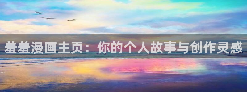 omofun动漫网站入口：羞羞漫画主页：你的个人故事与创作灵感
