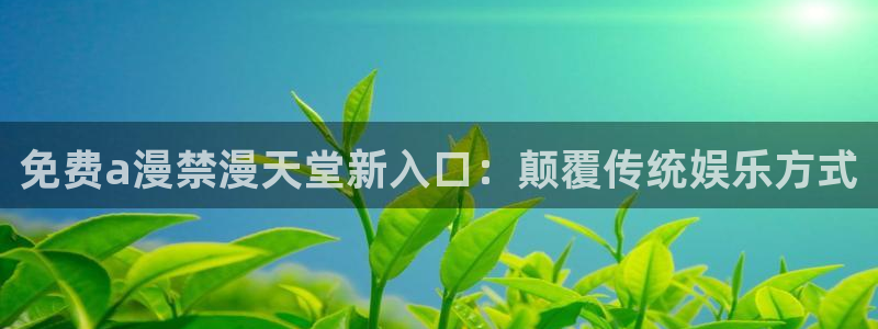 喵趣漫画正版：免费a漫禁漫天堂新入口：颠覆传统娱乐方式