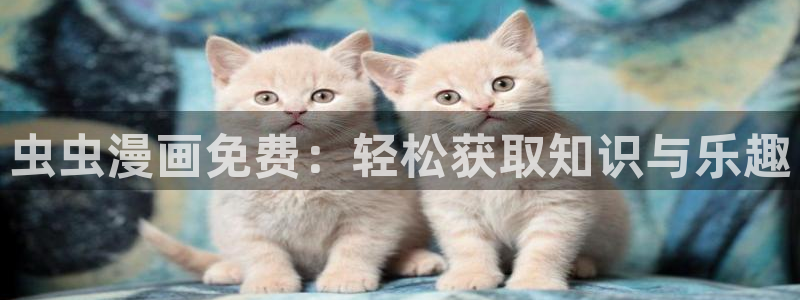 omofun动漫官方首页：虫虫漫画免费：轻松获取知识与乐趣