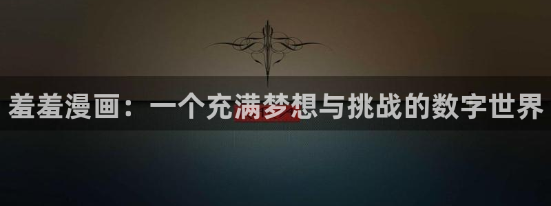 omofunapp官网下载：羞羞漫画：一个充满梦想与挑战的数字世界