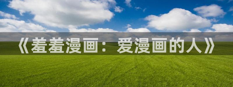 omofun动漫网：《羞羞漫画：爱漫画的人》