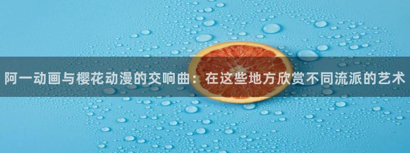 omofun正版官方链接：阿一动画与樱花动漫的交响曲：在这些地方欣赏不同流派的艺术