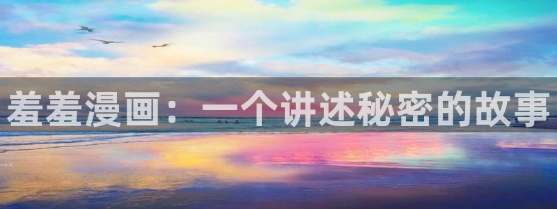 omofun动漫官网下载：羞羞漫画：一个讲述秘密的故事